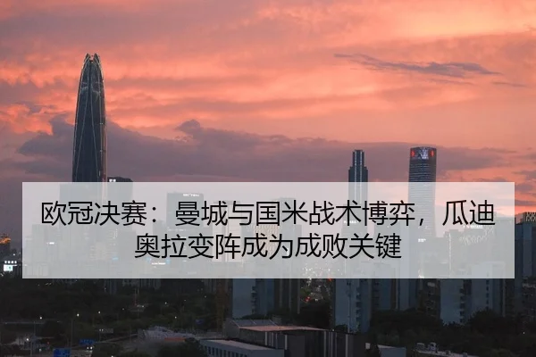欧冠决赛：曼城与国米战术博弈，瓜迪奥拉变阵成为成败关键