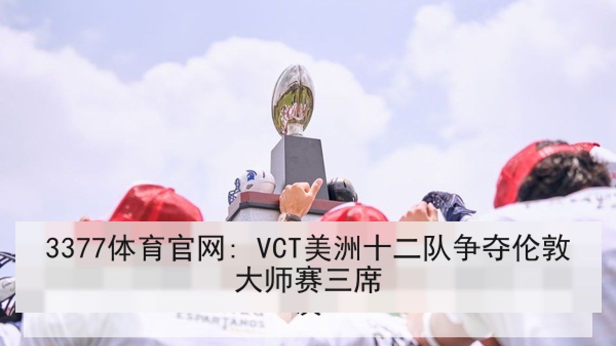 3377体育官网: VCT美洲十二队争夺伦敦大师赛三席