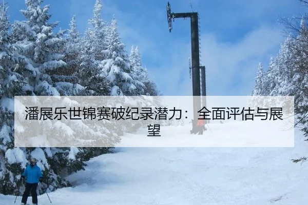 潘展乐世锦赛破纪录潜力：全面评估与展望