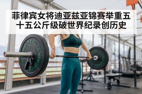 菲律宾女将迪亚兹亚锦赛举重五十五公斤级破世界纪录创历史