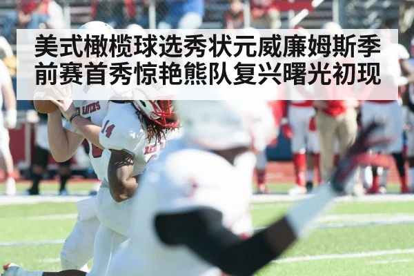 美式橄榄球选秀状元威廉姆斯季前赛首秀惊艳熊队复兴曙光初现