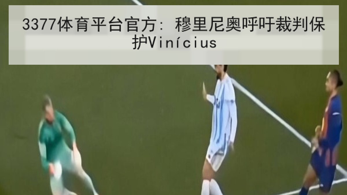 3377体育平台官方: 穆里尼奥呼吁裁判保护Vinícius 3377体育平台官方: 穆里尼奥呼吁裁判保护Vinícius