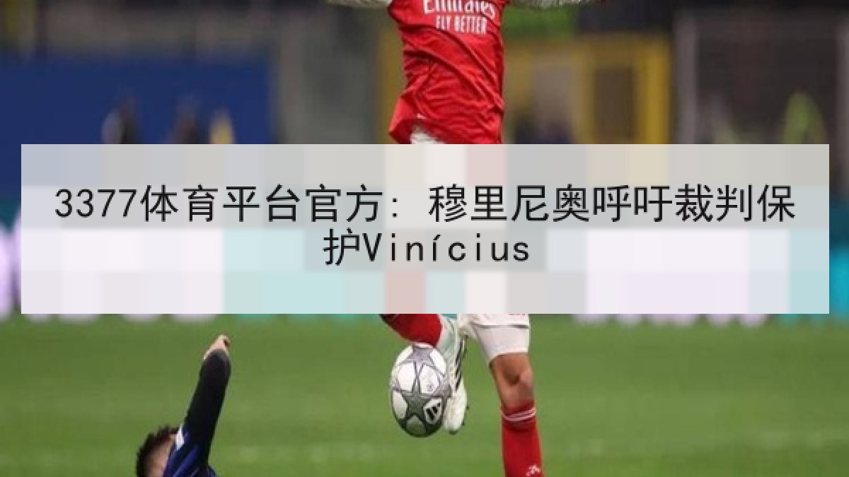 3377体育平台官方: 穆里尼奥呼吁裁判保护Vinícius