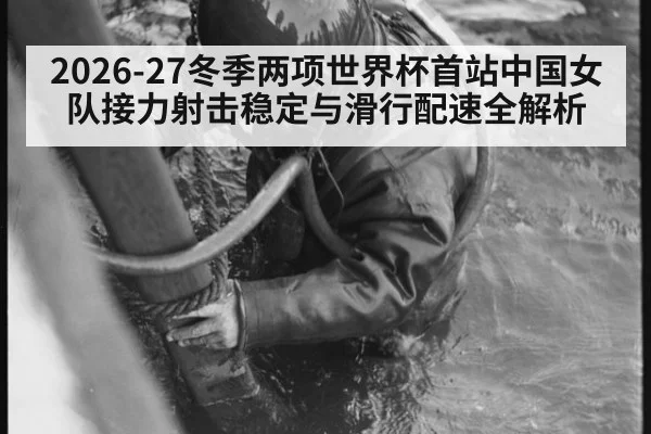 2026-27冬季两项世界杯首站中国女队接力射击稳定与滑行配速全解析