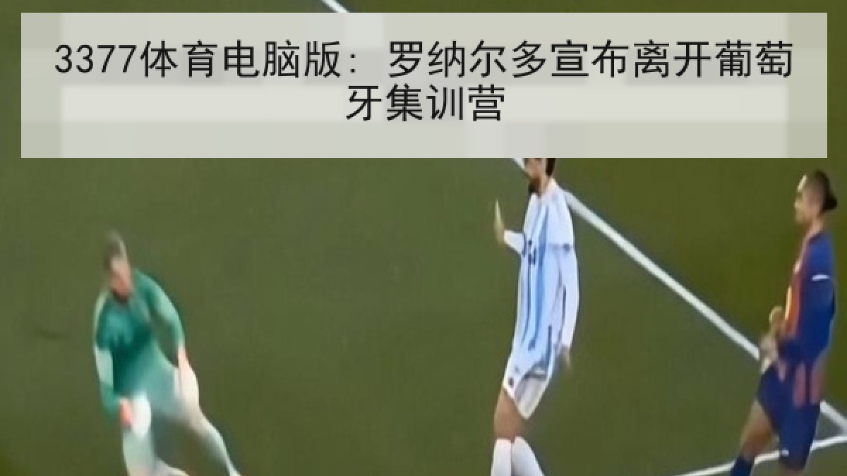 3377体育电脑版: 罗纳尔多宣布离开葡萄牙集训营